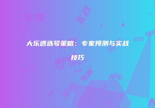 大乐透选号策略：专家预测与实战技巧
