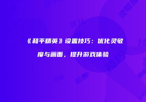 《和平精英》设置技巧：优化灵敏度与画面，提升游戏体验