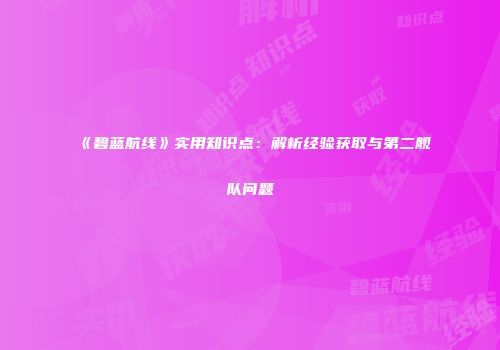 《碧蓝航线》实用知识点：解析经验获取与第二舰队问题