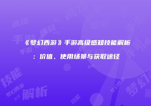 《梦幻西游》手游高级感知技能解析：价值、使用场景与获取途径