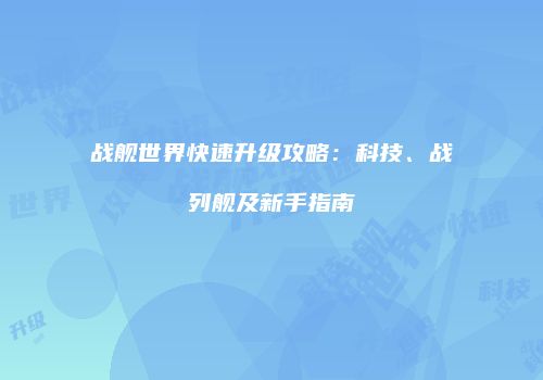 战舰世界快速升级攻略：科技、战列舰及新手指南