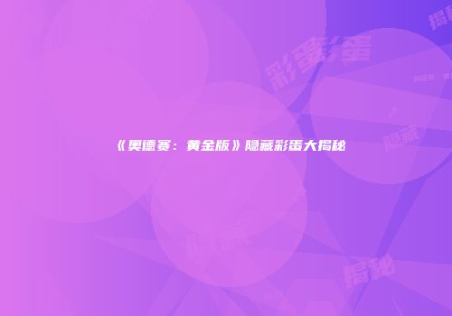 《奥德赛：黄金版》隐藏彩蛋大揭秘