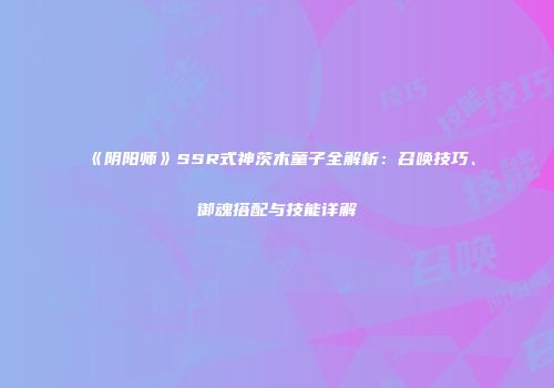 《阴阳师》SSR式神茨木童子全解析：召唤技巧、御魂搭配与技能详解