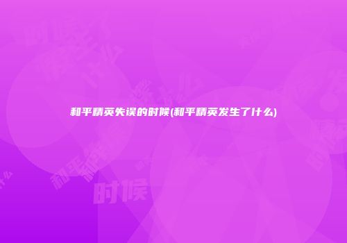 和平精英失误的时候(和平精英发生了什么)