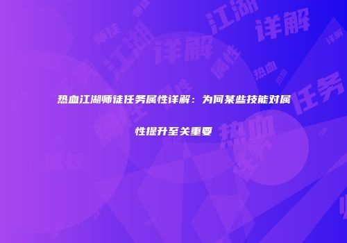 热血江湖师徒任务属性详解：为何某些技能对属性提升至关重要