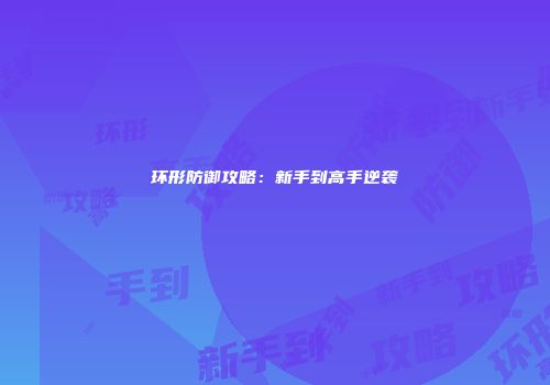 环形防御攻略：新手到高手逆袭