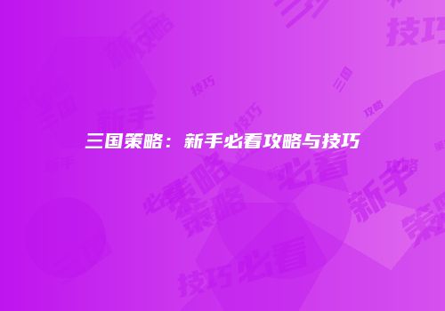 三国策略：新手必看攻略与技巧