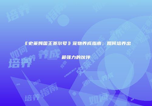 《史莱姆国王赛尔号》宠物养成指南：如何培养出最强力的伙伴