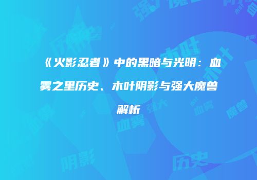 《火影忍者》中的黑暗与光明：血雾之里历史、木叶阴影与强大魔兽解析