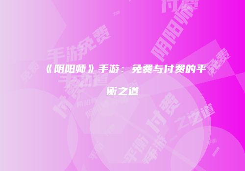 《阴阳师》手游：免费与付费的平衡之道