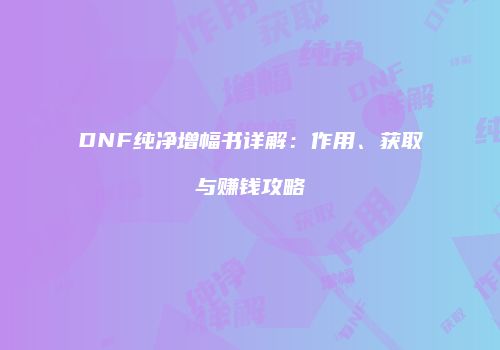 DNF纯净增幅书详解：作用、获取与赚钱攻略