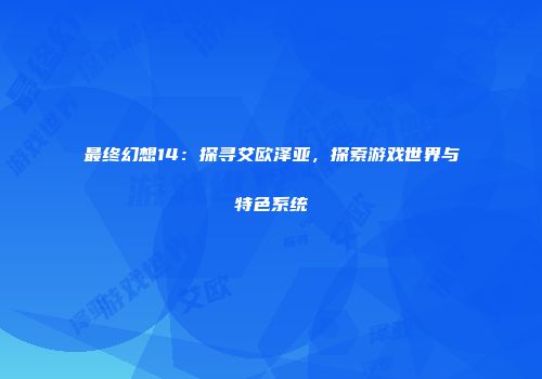 最终幻想14：探寻艾欧泽亚，探索游戏世界与特色系统