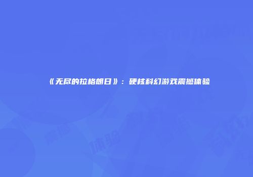 《无尽的拉格朗日》：硬核科幻游戏震撼体验