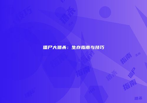 僵尸大猎杀：生存指南与技巧
