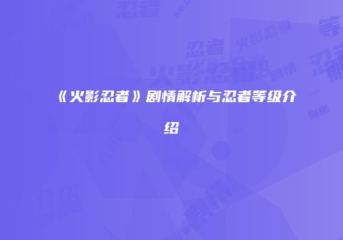 《火影忍者》剧情解析与忍者等级介绍