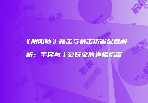《阴阳师》暴击与暴击伤害配置解析：平民与土豪玩家的选择指南