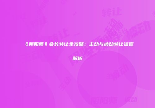 《阴阳师》会长转让全攻略：主动与被动转让流程解析