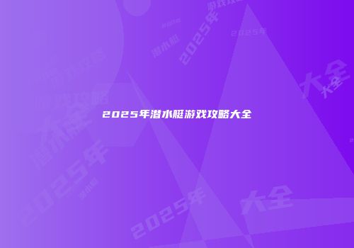 2025年潜水艇游戏攻略大全