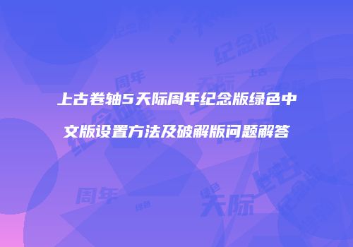 上古卷轴5天际周年纪念版绿色中文版设置方法及破解版问题解答