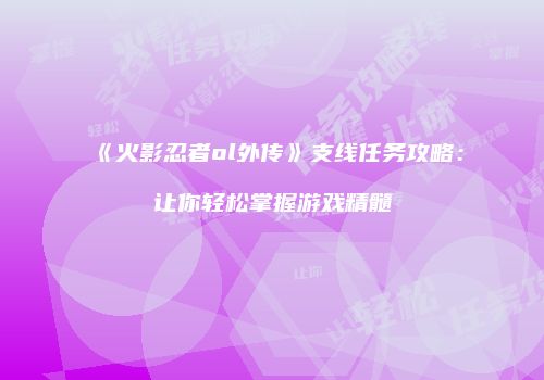 《火影忍者ol外传》支线任务攻略：让你轻松掌握游戏精髓