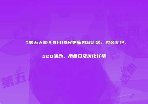 《第五人格》5月19日更新内容汇总：时装礼包、520活动、角色日及优化详情