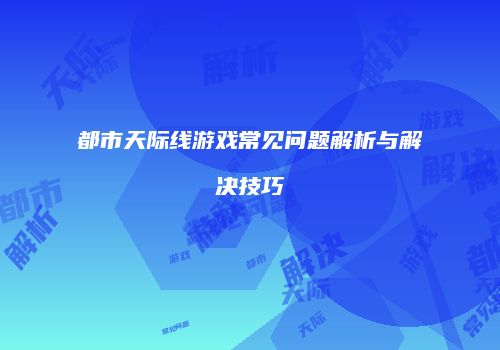 都市天际线游戏常见问题解析与解决技巧