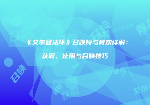 《艾尔登法环》召唤铃与骨灰详解：获取、使用与召唤技巧
