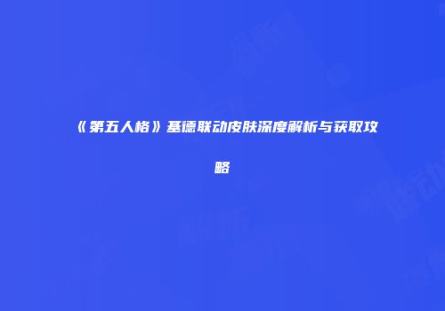 《第五人格》基德联动皮肤深度解析与获取攻略