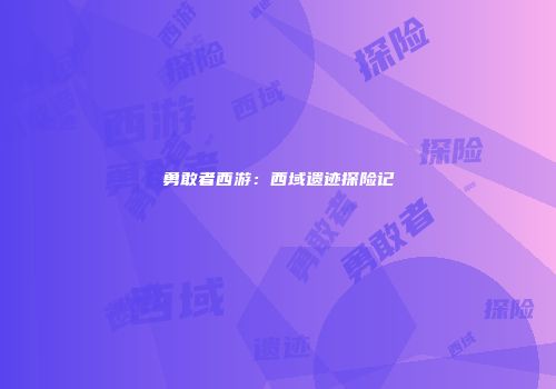 勇敢者西游：西域遗迹探险记