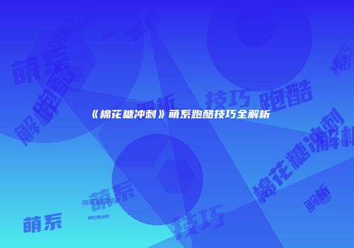 《棉花糖冲刺》萌系跑酷技巧全解析