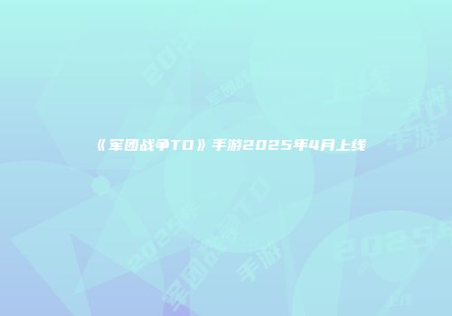 《军团战争TD》手游2025年4月上线