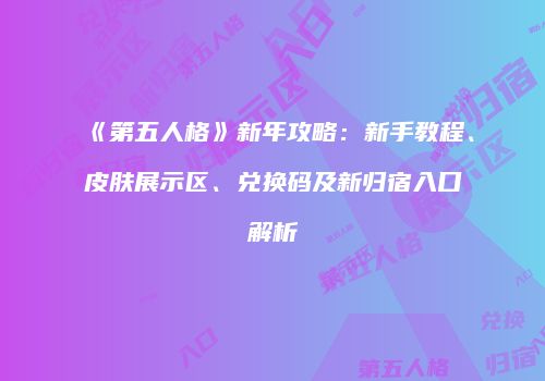 《第五人格》新年攻略：新手教程、皮肤展示区、兑换码及新归宿入口解析