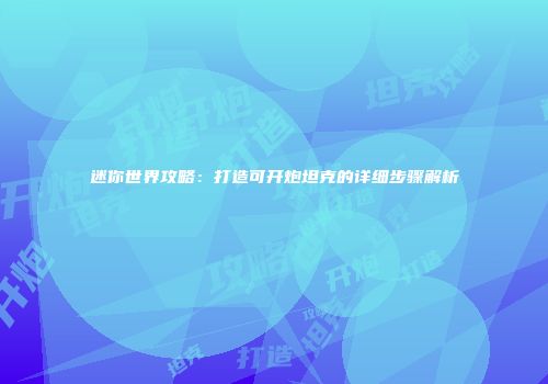 迷你世界攻略：打造可开炮坦克的详细步骤解析