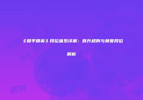 《和平精英》段位体系详解：晋升规则与荣誉段位解析