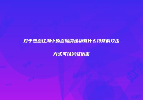 对于热血江湖中的血魔洞怪物有什么特殊的攻击方式可以减轻伤害