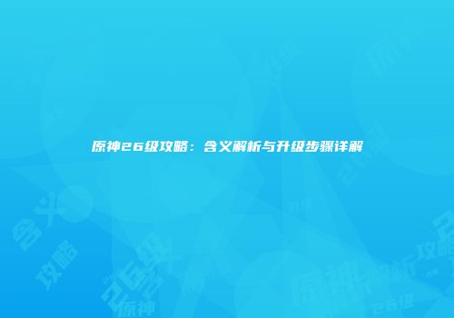 原神26级攻略：含义解析与升级步骤详解