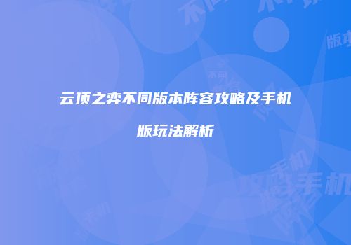 云顶之弈不同版本阵容攻略及手机版玩法解析