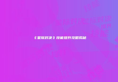 《星际对决》技能提升攻略揭秘
