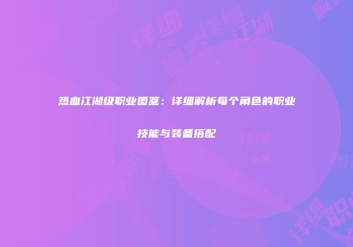 热血江湖级职业图鉴：详细解析每个角色的职业技能与装备搭配
