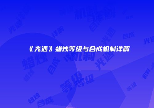 《光遇》蜡烛等级与合成机制详解