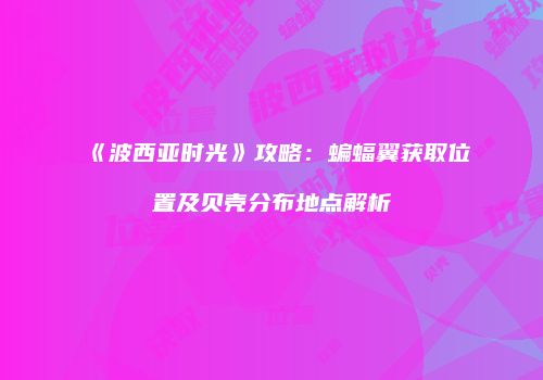 《波西亚时光》攻略：蝙蝠翼获取位置及贝壳分布地点解析