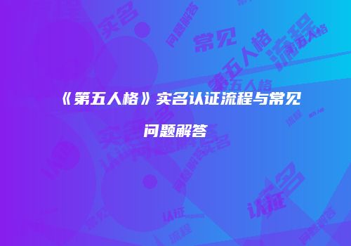 《第五人格》实名认证流程与常见问题解答
