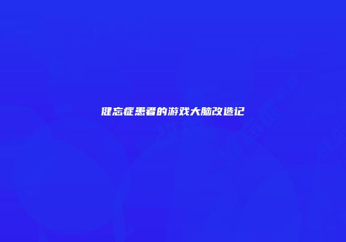 健忘症患者的游戏大脑改造记