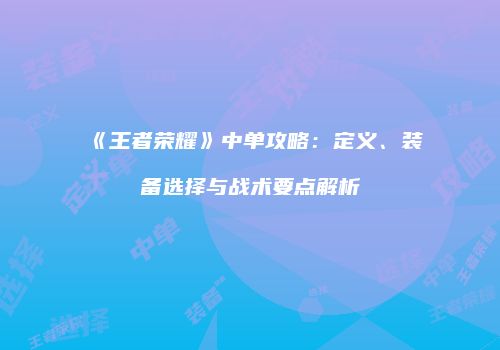 《王者荣耀》中单攻略：定义、装备选择与战术要点解析