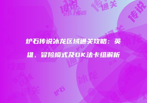炉石传说冰龙区域通关攻略：英雄、冒险模式及DK法卡组解析