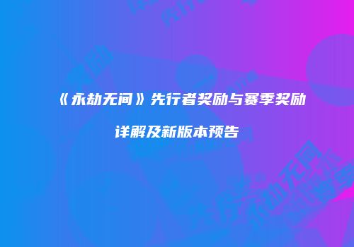 《永劫无间》先行者奖励与赛季奖励详解及新版本预告