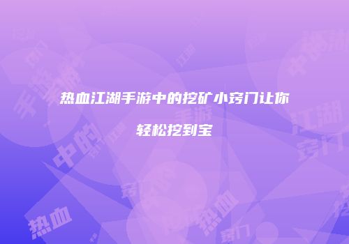热血江湖手游中的挖矿小窍门让你轻松挖到宝