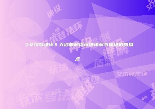 《艾尔登法环》大剑盾刺流玩法详解与神级武器盘点