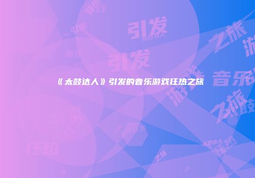 《太鼓达人》引发的音乐游戏狂热之旅