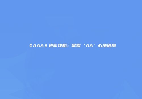 《AAA》进阶攻略：掌握‘AA’心法破局
